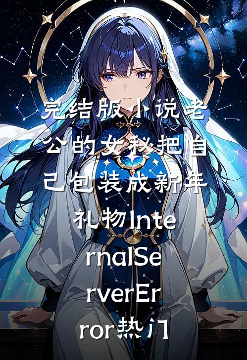 完结版小说老公的女秘把自己包装成新年礼物InternalServerError热门