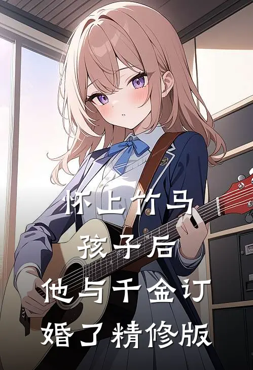 怀上竹马孩子后，他与千金订婚了精修版