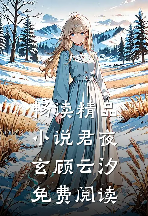 畅读精品小说君夜玄顾云汐免费阅读
