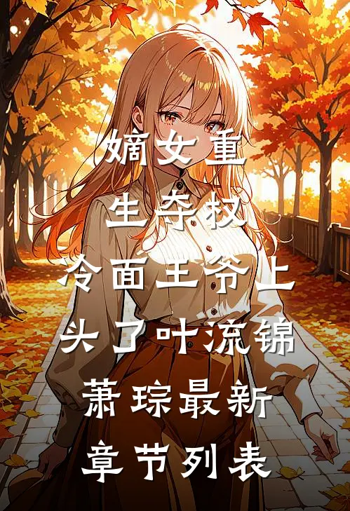 嫡女重生夺权，冷面王爷上头了叶流锦萧琮最新章节列表