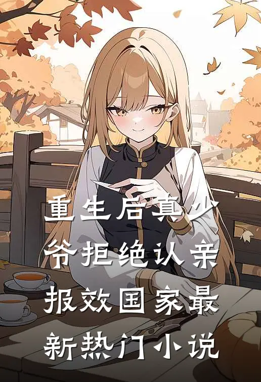 重生后真少爷拒绝认亲，报效国家最新热门小说