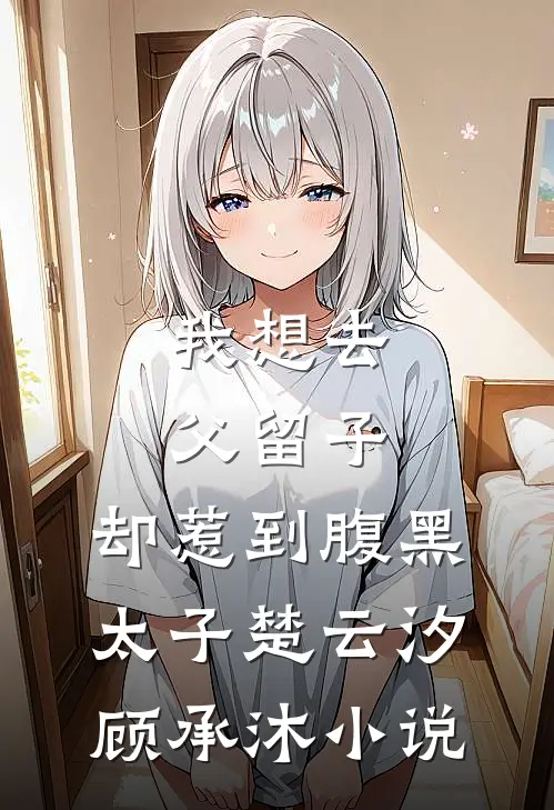 我想去父留子，却惹到腹黑太子楚云汐顾承沐小说