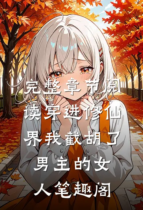 完整章节阅读穿进修仙界我截胡了男主的女人笔趣阁