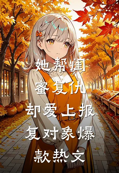 她帮闺蜜复仇，却爱上报复对象爆款热文