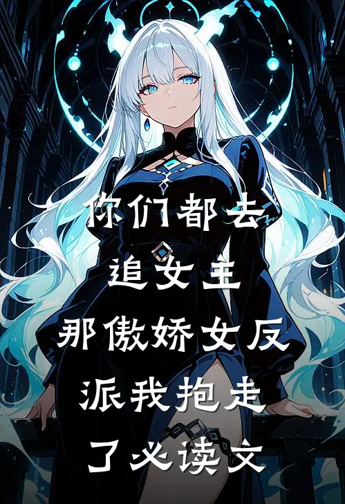 你们都去追女主，那傲娇女反派我抱走了必读文