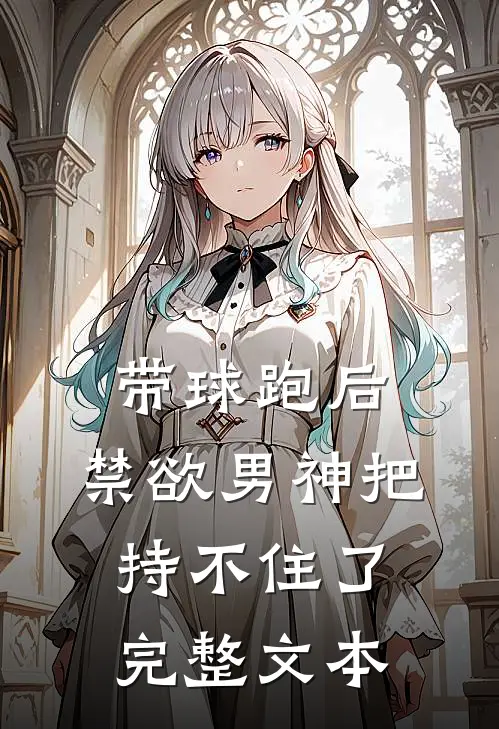 带球跑后，禁欲男神把持不住了完整文本