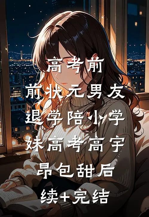 高考前，前状元男友退学陪小学妹高考高宇昂包甜后续+完结