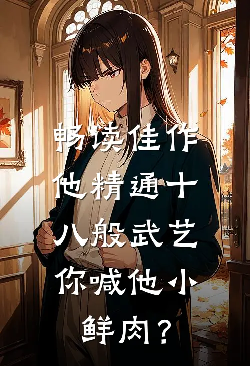 畅读佳作他精通十八般武艺，你喊他小鲜肉？