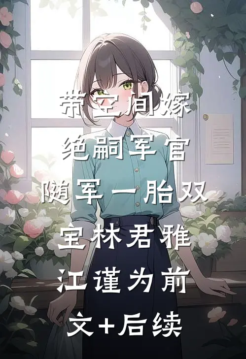 带空间嫁绝嗣军官，随军一胎双宝林君雅江谨为前文+后续