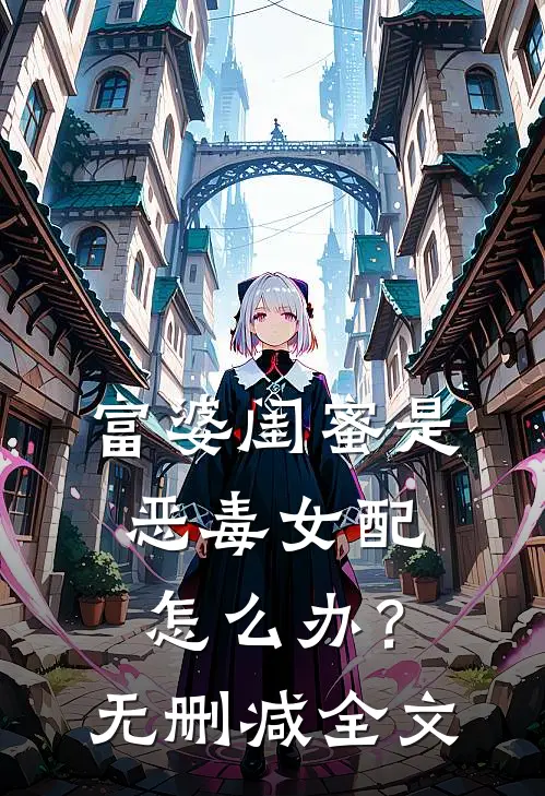富婆闺蜜是恶毒女配怎么办？无删减全文