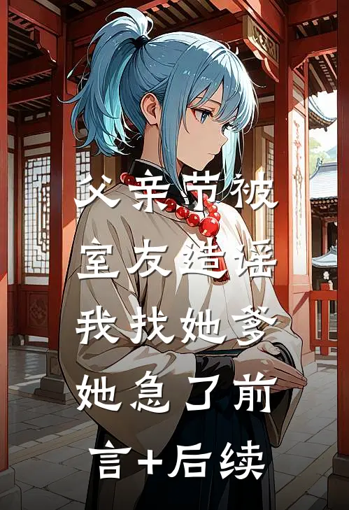父亲节被室友造谣，我找她爹她急了前言+后续