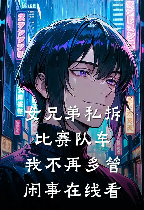 女兄弟私拆比赛队车，我不再多管闲事在线看