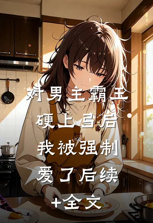 对男主霸王硬上弓后，我被强制爱了后续+全文