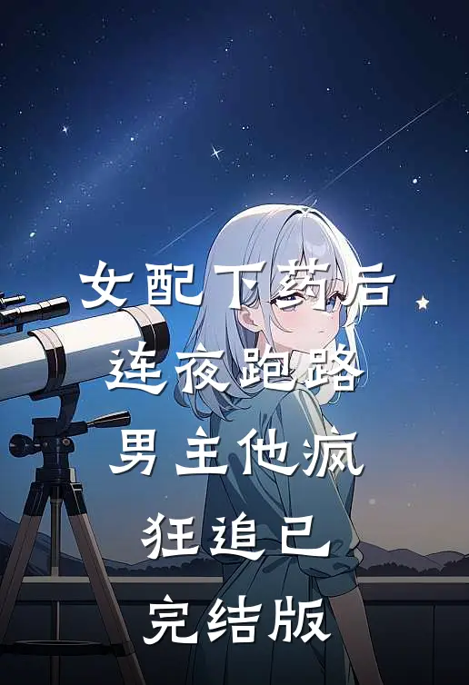 女配下药后连夜跑路，男主他疯狂追已完结版