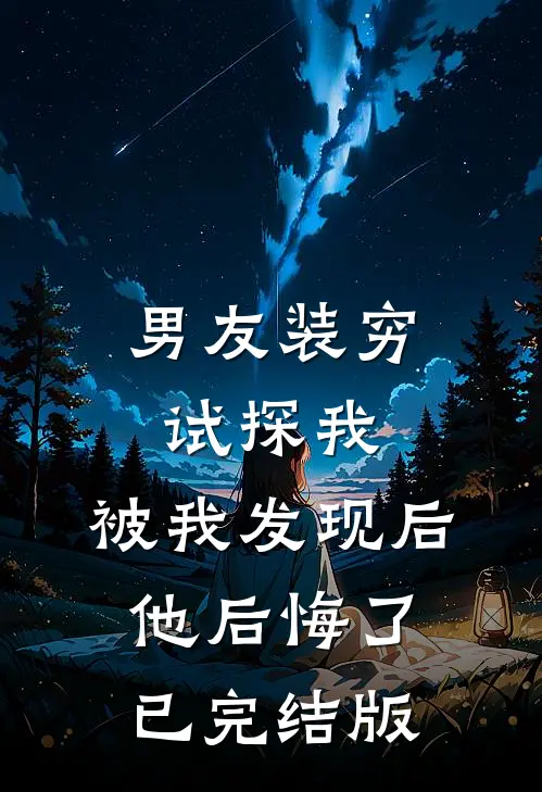 男友装穷试探我，被我发现后他后悔了已完结版