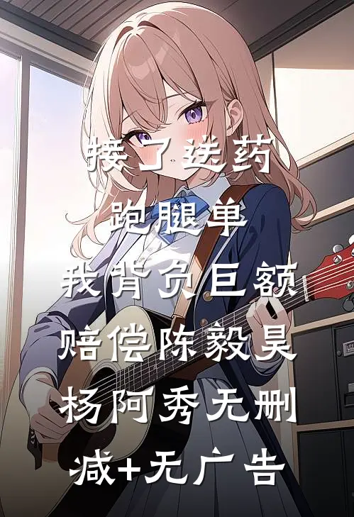 接了送药跑腿单，我背负巨额赔偿陈毅昊杨阿秀无删减+无广告