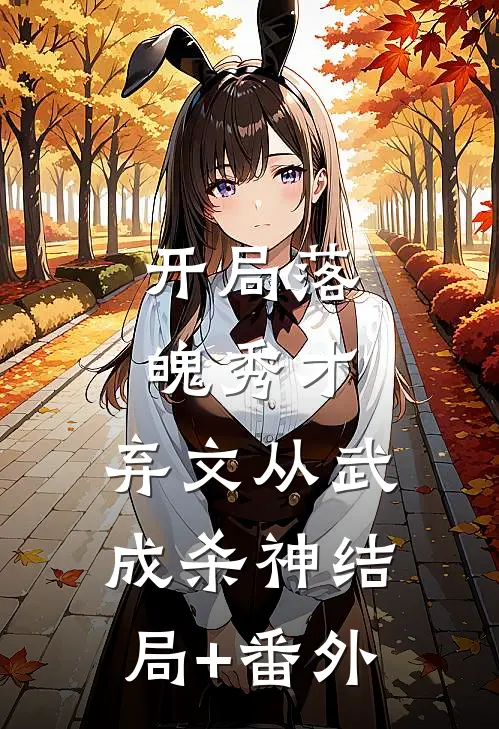 开局落魄秀才，弃文从武成杀神结局+番外