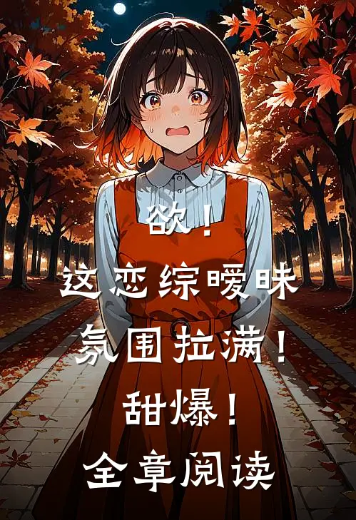 欲！这恋综暧昧氛围拉满！甜爆！全章阅读