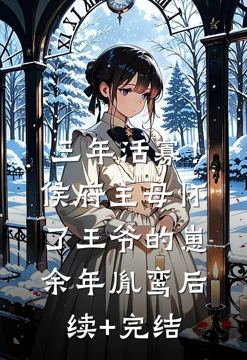三年活寡！侯府主母怀了王爷的崽余年胤鸾后续+完结