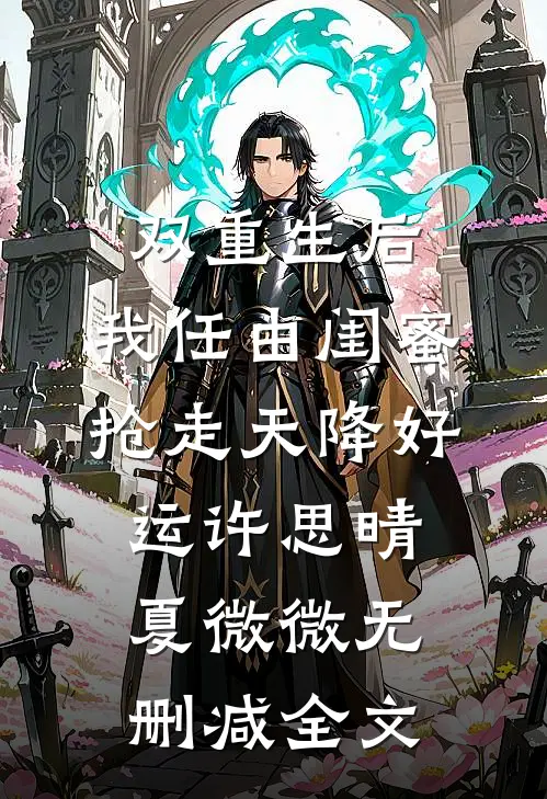 双重生后，我任由闺蜜抢走天降好运许思晴夏微微无删减全文