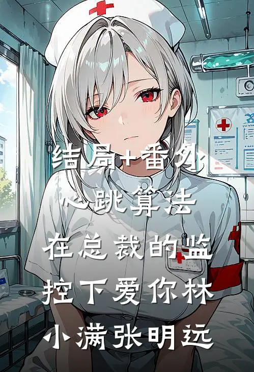 结局+番外心跳算法：在总裁的监控下爱你林小满张明远