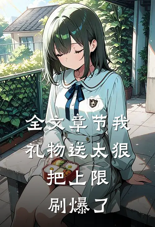 全文章节我礼物送太狠，把上限刷爆了