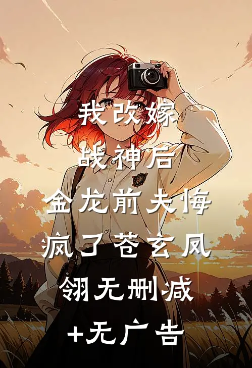 我改嫁战神后，金龙前夫悔疯了苍玄凤翎无删减+无广告
