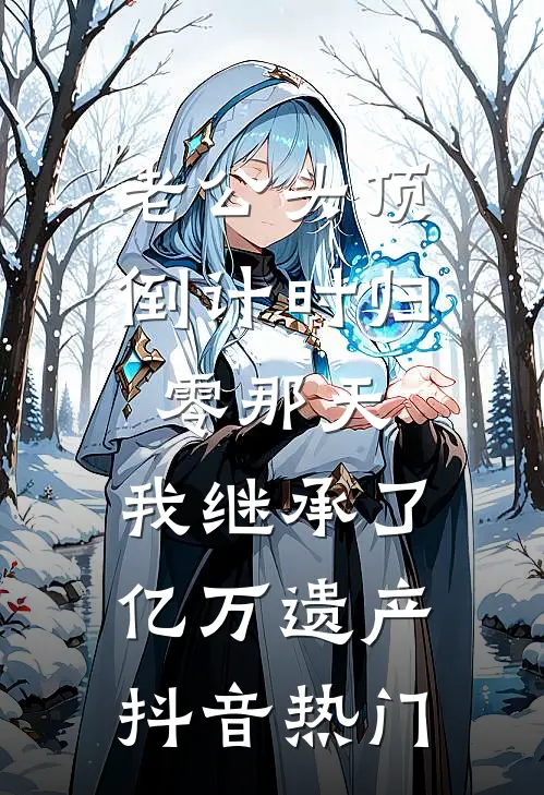 老公头顶倒计时归零那天，我继承了亿万遗产抖音热门
