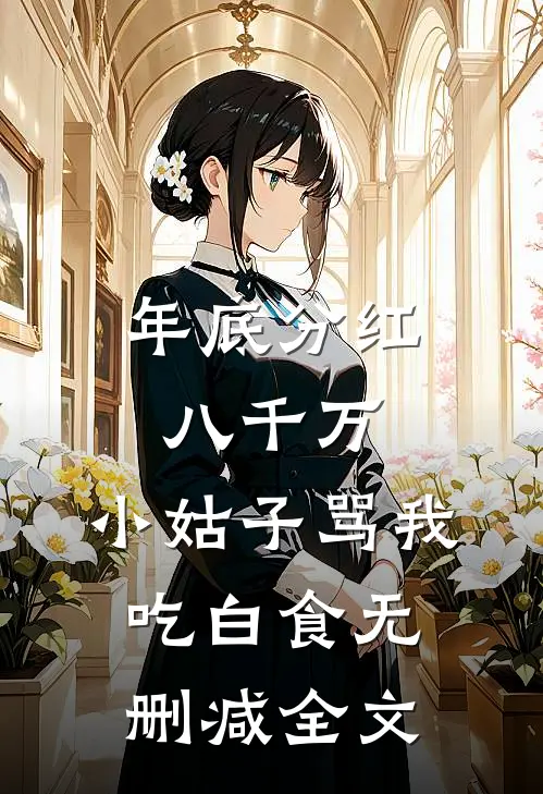 年底分红八千万，小姑子骂我吃白食无删减全文