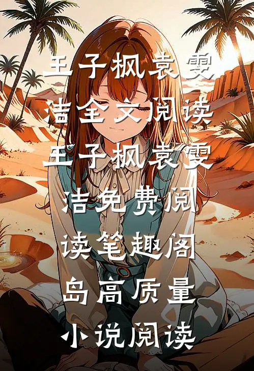 王子枫袁雯洁全文阅读_王子枫袁雯洁免费阅读_笔趣阁岛高质量小说阅读