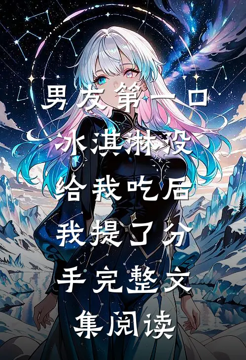 男友第一口冰淇淋没给我吃后，我提了分手完整文集阅读