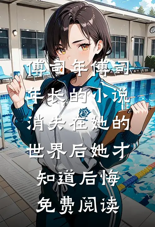 傅司年傅司年长的小说消失在她的世界后她才知道后悔免费阅读