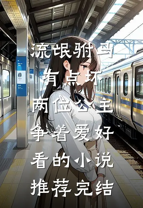 流氓驸马有点坏，两位公主争着爱好看的小说推荐完结