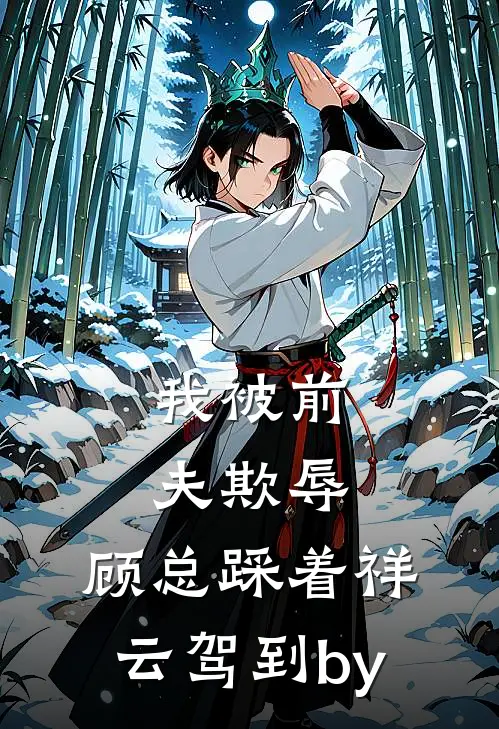 我被前夫欺辱，顾总踩着祥云驾到by