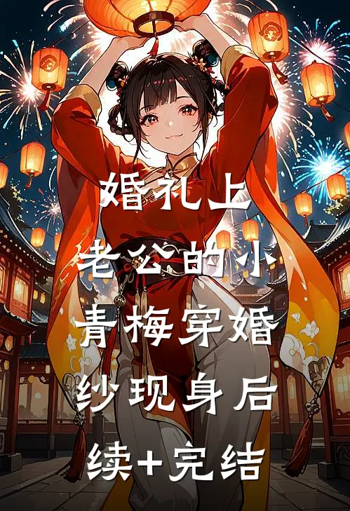 婚礼上，老公的小青梅穿婚纱现身后续+完结