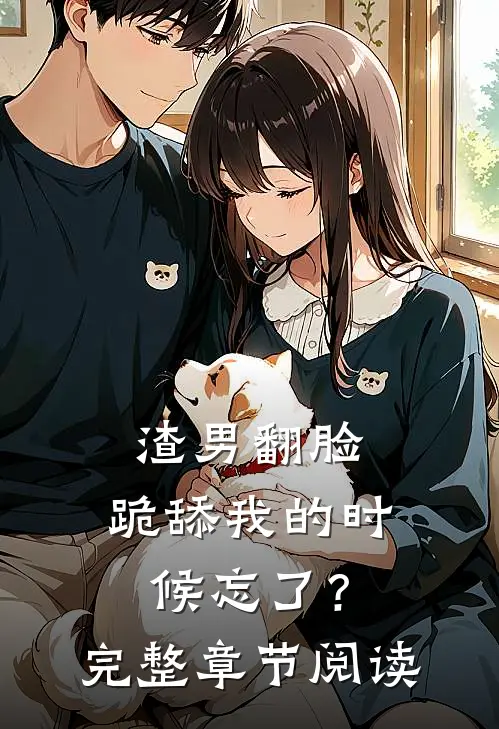 渣男翻脸，跪舔我的时候忘了？完整章节阅读