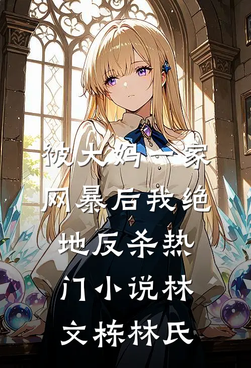 被大妈一家网暴后我绝地反杀热门小说林文栋林氏