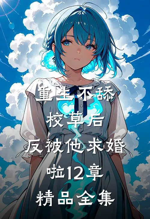 重生不舔校草后,反被他求婚啦12章精品全集