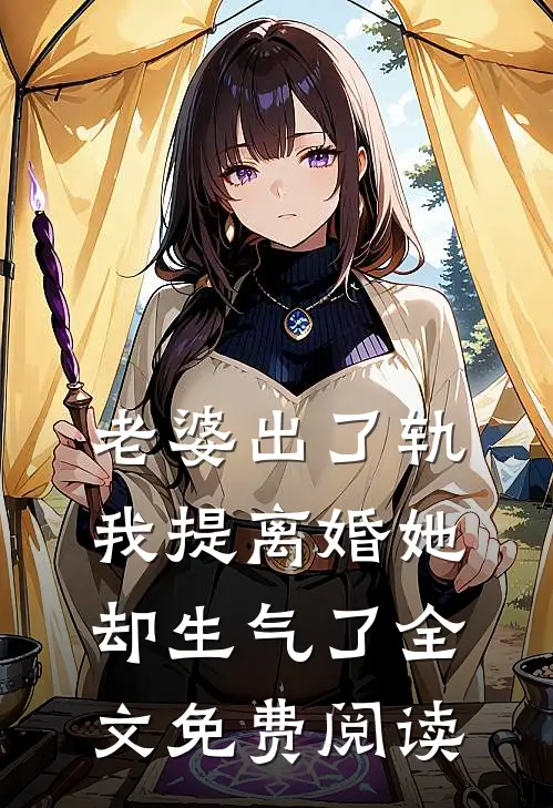老婆出了轨，我提离婚她却生气了全文免费阅读