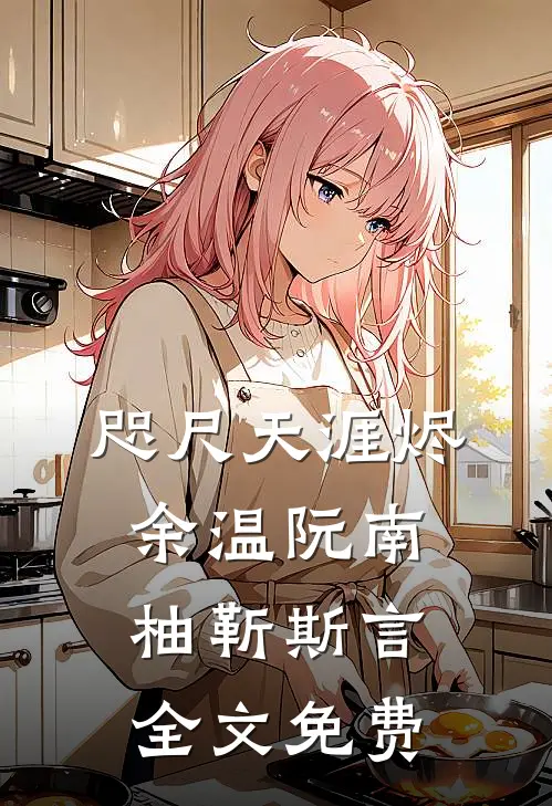 咫尺天涯烬余温阮南柚靳斯言全文免费