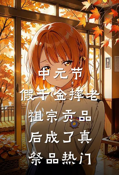 中元节，假千金摔老祖宗贡品后成了真祭品热门