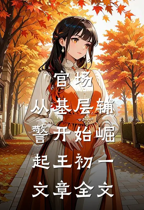官场:从基层辅警开始崛起王初一文章全文