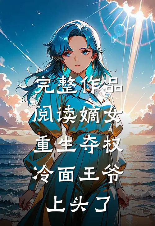 完整作品阅读嫡女重生夺权，冷面王爷上头了