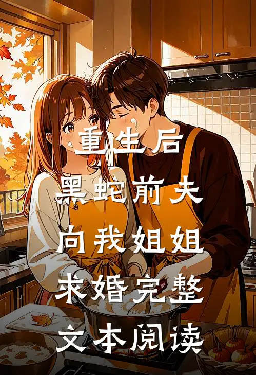 重生后，黑蛇前夫向我姐姐求婚完整文本阅读