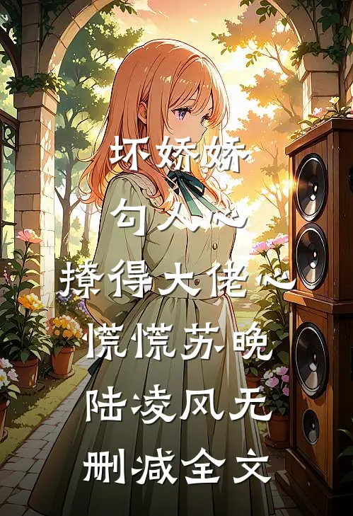 坏娇娇勾人心，撩得大佬心慌慌苏晚陆凌风无删减全文