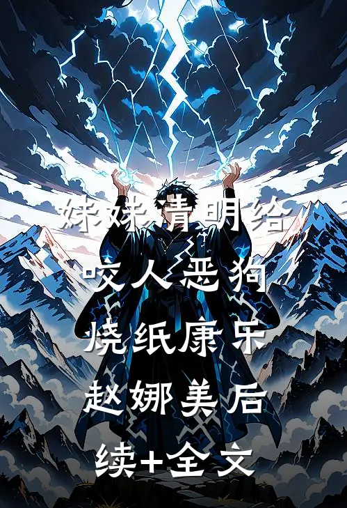妹妹清明给咬人恶狗烧纸康乐赵娜美后续+全文