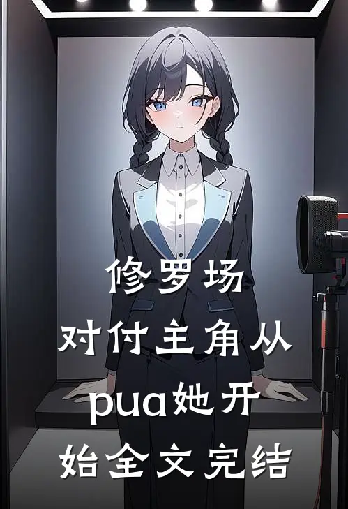修罗场：对付主角从pua她开始全文完结