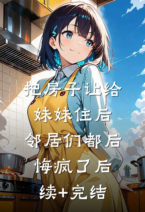 把房子让给妹妹住后，邻居们都后悔疯了后续+完结