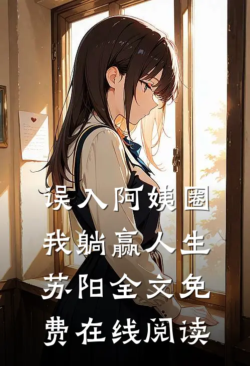误入阿姨圈，我躺赢人生苏阳全文免费在线阅读