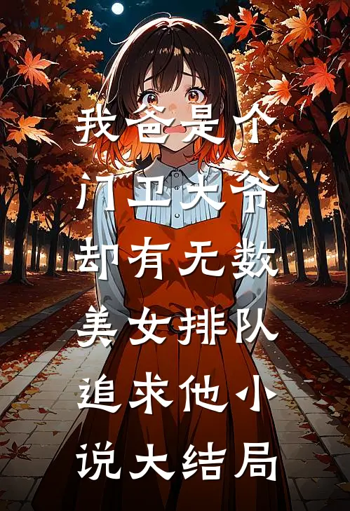 我爸是个门卫大爷，却有无数美女排队追求他小说大结局